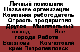 Личный помощник › Название организации ­ Компания-работодатель › Отрасль предприятия ­ Другое › Минимальный оклад ­ 30 000 - Все города Работа » Вакансии   . Камчатский край,Петропавловск-Камчатский г.